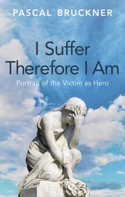 I Suffer Therefore I Am: Portrait of the Victim as  Hero Bruckner Hardback