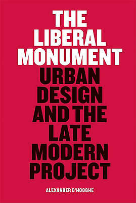 Liberal Monument, The: Urban Design and the Late Modern Project by D'Hooghe, Al