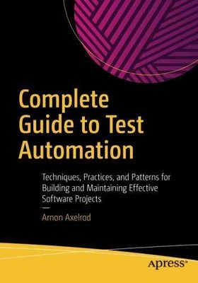 COMPLETE GUIDE TO TEST AUTOMATION: TECHNIQUES, PRACTICES, By Arnon Axelrod *NEW*