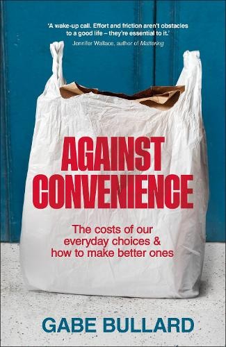 Against Convenience : The Costs Of Our Everyday Choices & How To Make Better Ones Gabe Bullard - Image 6