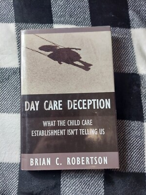 Day Care Deception : What the Child Care Establishment Isn't Telling Us by Brian
