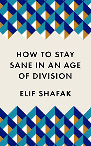 How to Stay Sane in an Age of Division: The powerful,... - Shafak, Elif