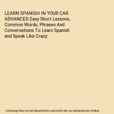 LEARN SPANISH IN YOUR CAR ADVANCED Easy Short Lessons, Common Words, Phrases And