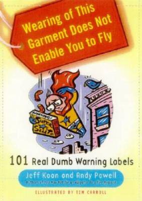 Wearing of This Garment Does Not Enable You to Fly: 101 Real Dumb Warning - GOOD