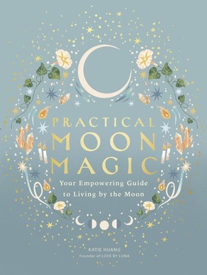 Practical Moon Magic: Your Empowering Guide to , Huang, Huang,^;