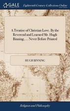 A Treatise of Christian Love. By the Reverend and Learned Mr. Hugh Binning, ...