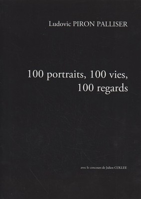 100 portraits, 100 vies, 100 regards. Piron Palliser, Ludovic: