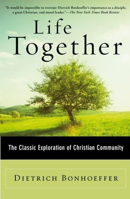 Life Together: The Classic Exploration of Christian in Community - Dietrich ...