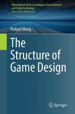 The Structure of Game Design (International Series on Computer, Entertainment