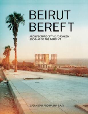 Beirut Bereft : Architecture of the Forsaken and Map of the Derelict, Paperba...