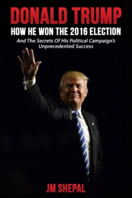 Donald Trump: How He Won the 2016 Election - Paperback NEW Shepal, Jm 19/11/2016