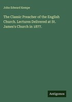 John Edward Kempe | The Classic Preacher Of The English Church. Lectures...