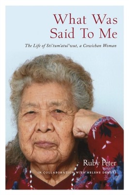 What Was Said to Me : The Life of Sti'tum'atul'wut, a Cowichan Wo