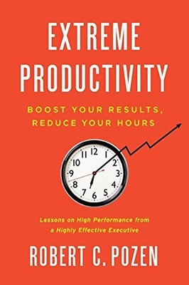 Extreme Productivity: Boost Your Results, Reduce Your Hours by Pozen, Robert C.