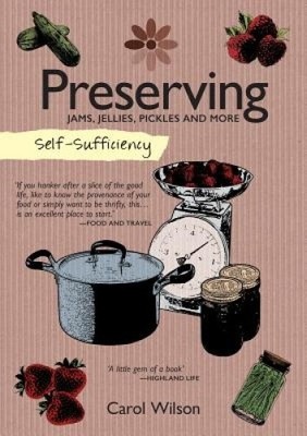 Self-Sufficiency: Preserving: Jams, Jellies, Pickles and More by Wilson, Carol