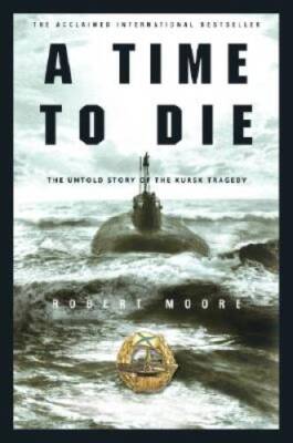 A Time to Die: The Untold Story of the Kursk Tragedy - Hardcover - VERY GOOD
