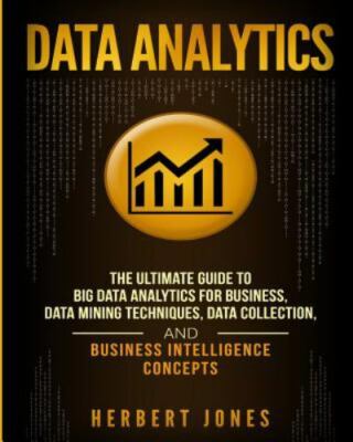 Data Analytics: The Ultimate Guide to Big Data Analytics for Business, Data...