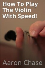 How to Play the Violin With Speed : What Every Violinist Should Know About P...