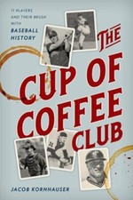 The Cup of Coffee Club: 11 Players and Their Brush with Baseball History: New
