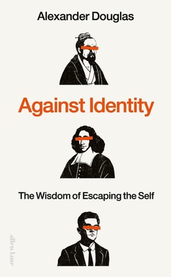 Against Identity: The Wisdom of Escaping the Self by Alexander Douglas Hardcover