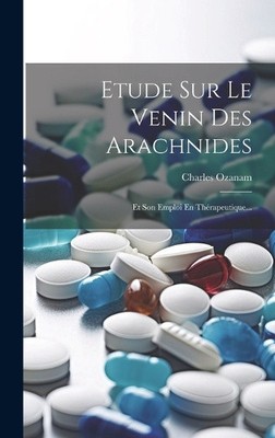 Etude Sur Le Venin Des Arachnides: Et Son Emploi En Thérapeutique... [French]