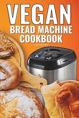 Vegan Bread Machine Cookbook: Easy Vegan Recipes for Baking Bread Without Eggs o