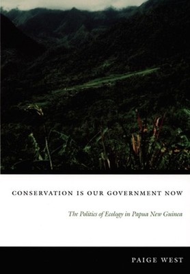 Conservation Is Our Government Now: The Politics of Ecology in Papua New Guinea 