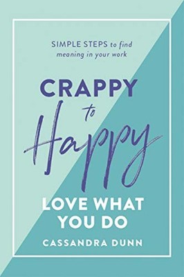 Crappy to Happy: Love What You Do: Simple Steps to Find Meaning in Your Work by