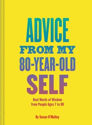 Advice from My 80-Year-Old Self: Real Words of Wisdom from People Ages 7 to ...