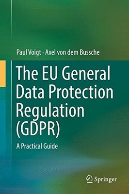 THE EU GENERAL DATA PROTECTION REGULATION (GDPR): A By Paul Voigt & Von Dem Axel