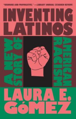 Inventing Latinos: A New Story of American Racism, Gómez, Laura E., 978162097761