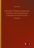 Anecdotes Of Painters, Engravers, Sculptors And Architects And Curiosities Of Ar