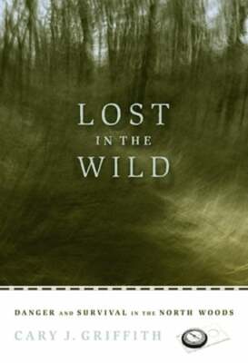 Lost in the Wild: Danger and Survival in the North Woods by Cary J Griffith