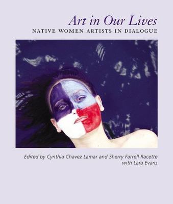 Art in Our Lives: Native Women Artists in Dialogue by Chavez Lamar, Cynthia