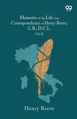 Memoirs Of The Life And Correspondence Of Henry Reeve, C.B., D.C.L.: Vol. II by 