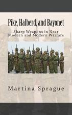 Pike, Halberd, and Bayonet: Sharp Weapons in Near Modern and Modern Warfare by M