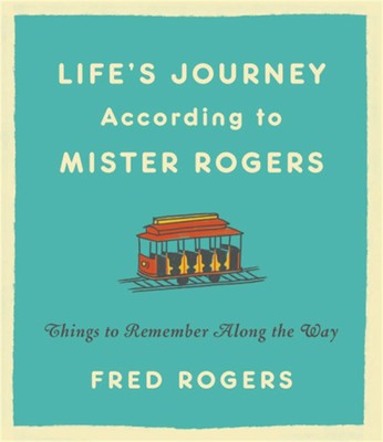 Life's Journeys According to Mister Rogers: Things to Remember Along the Way...