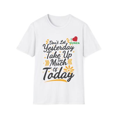 Inspirational Unisex T-Shirt, Don't Let Yesterday Take Up Too Much ,I Love hunza