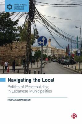 Navigating the Local : Politics of Peacebuilding in Lebanese Municipalities, ...