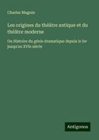 Les Origines Du ThéâTre Antique Et Du ThéâTre Moderne Charles Magnin