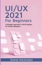 UX/UI Design 2021 For Beginners: A Simple Approach to UX/UI Desi