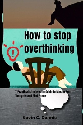 How to stop overthinking: Practical step by step Guide to Master Your Thoughts a