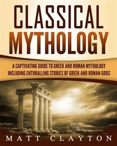 Classical Mythology : Captivating Stories of Greek and Roman Gods, Heroes, an...