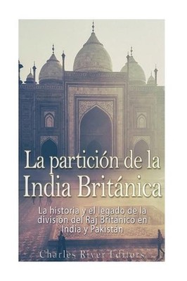 La particin de la India Britnica: La historia y el legado de la divisi?n del Raj