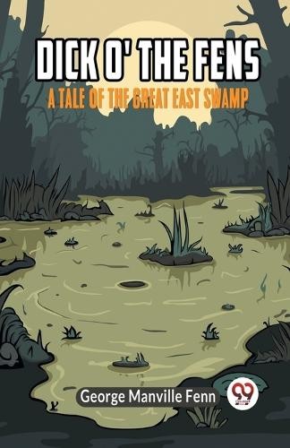 Dick o' the FensA Tale of the Great East Swamp (Edition2023) ... - 9789359955872