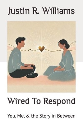 Wired To Respond: You, Me, & the Story in Between by Justin R. Williams Paperbac
