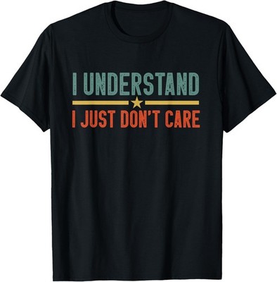 I Understand I Just Don't Care Funny Sarcastic Saying T-Shirt