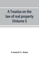 Leonard A. Jones | A Treatise On The Law Of Real Property As Applied Between...