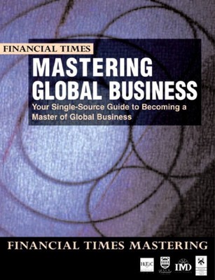 Mastering Global Business : Your Single Source Guide to Becoming