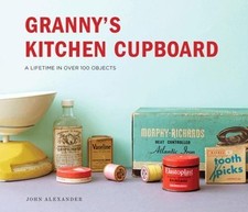 Granny's Kitchen Cupboard: A lifetime in over 100 objects - Alexander, John